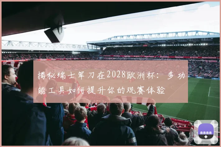 揭秘瑞士军刀在2028欧洲杯：多功能工具如何提升你的观赛体验