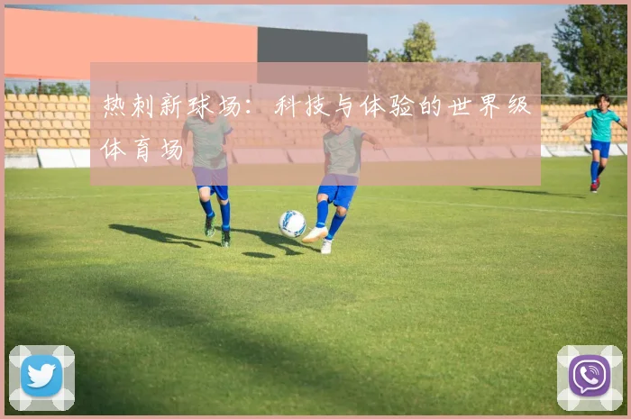 热刺新球场：科技与体验的世界级体育场