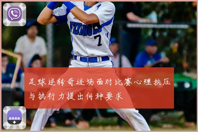 足球逆转奇迹场面对比赛心理抗压与执行力提出何种要求